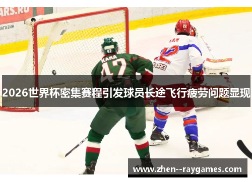 2026世界杯密集赛程引发球员长途飞行疲劳问题显现 2026世界杯密集赛程引发球员长途飞行疲劳问题显现