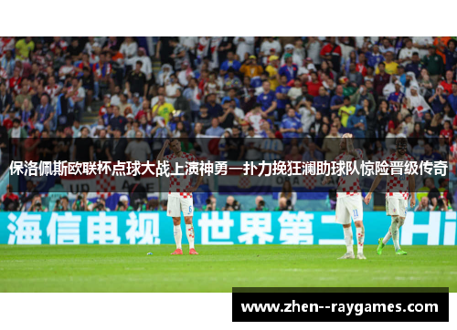保洛佩斯欧联杯点球大战上演神勇一扑力挽狂澜助球队惊险晋级传奇 保洛佩斯欧联杯点球大战上演神勇一扑力挽狂澜助球队惊险晋级传奇
