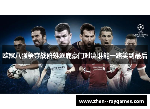 欧冠八强争夺战群雄逐鹿豪门对决谁能一路笑到最后