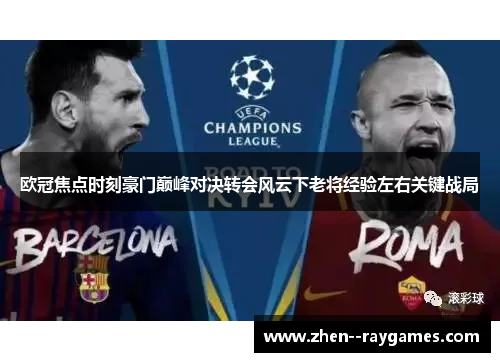 欧冠焦点时刻豪门巅峰对决转会风云下老将经验左右关键战局