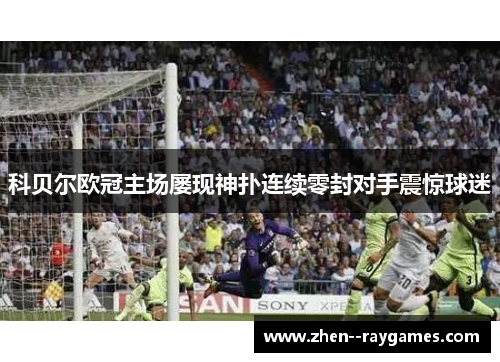 科贝尔欧冠主场屡现神扑连续零封对手震惊球迷