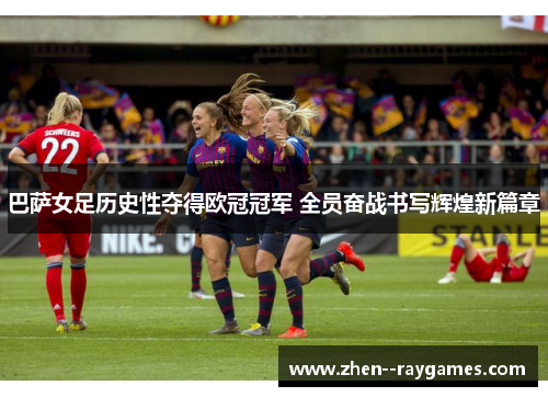 巴萨女足历史性夺得欧冠冠军 全员奋战书写辉煌新篇章