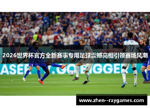 2026世界杯官方全新赛事专用足球震撼亮相引领赛场风潮 2026世界杯官方全新赛事专用足球震撼亮相引领赛场风潮