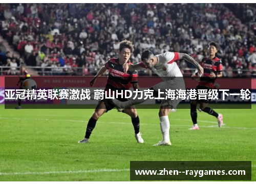 亚冠精英联赛激战 蔚山HD力克上海海港晋级下一轮 亚冠精英联赛激战 蔚山HD力克上海海港晋级下一轮