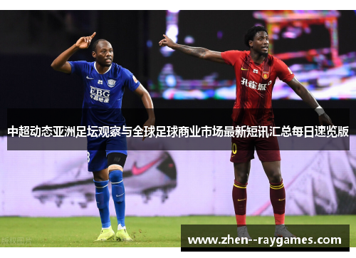 中超动态亚洲足坛观察与全球足球商业市场最新短讯汇总每日速览版 中超动态亚洲足坛观察与全球足球商业市场最新短讯汇总每日速览版