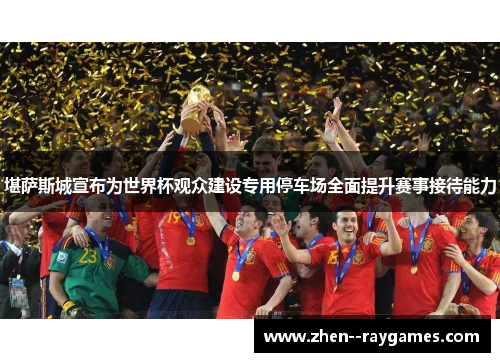 堪萨斯城宣布为世界杯观众建设专用停车场全面提升赛事接待能力 堪萨斯城宣布为世界杯观众建设专用停车场全面提升赛事接待能力